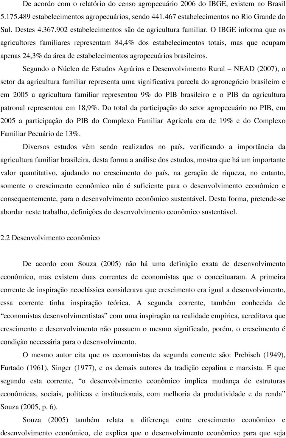 O IBGE informa que os agricultores familiares representam 84,4% dos estabelecimentos totais, mas que ocupam apenas 24,3% da área de estabelecimentos agropecuários brasileiros.