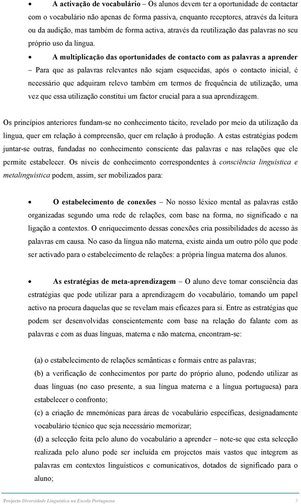 A multiplicação das oportunidades de contacto com as palavras a aprender Para que as palavras relevantes não sejam esquecidas, após o contacto inicial, é necessário que adquiram relevo também em