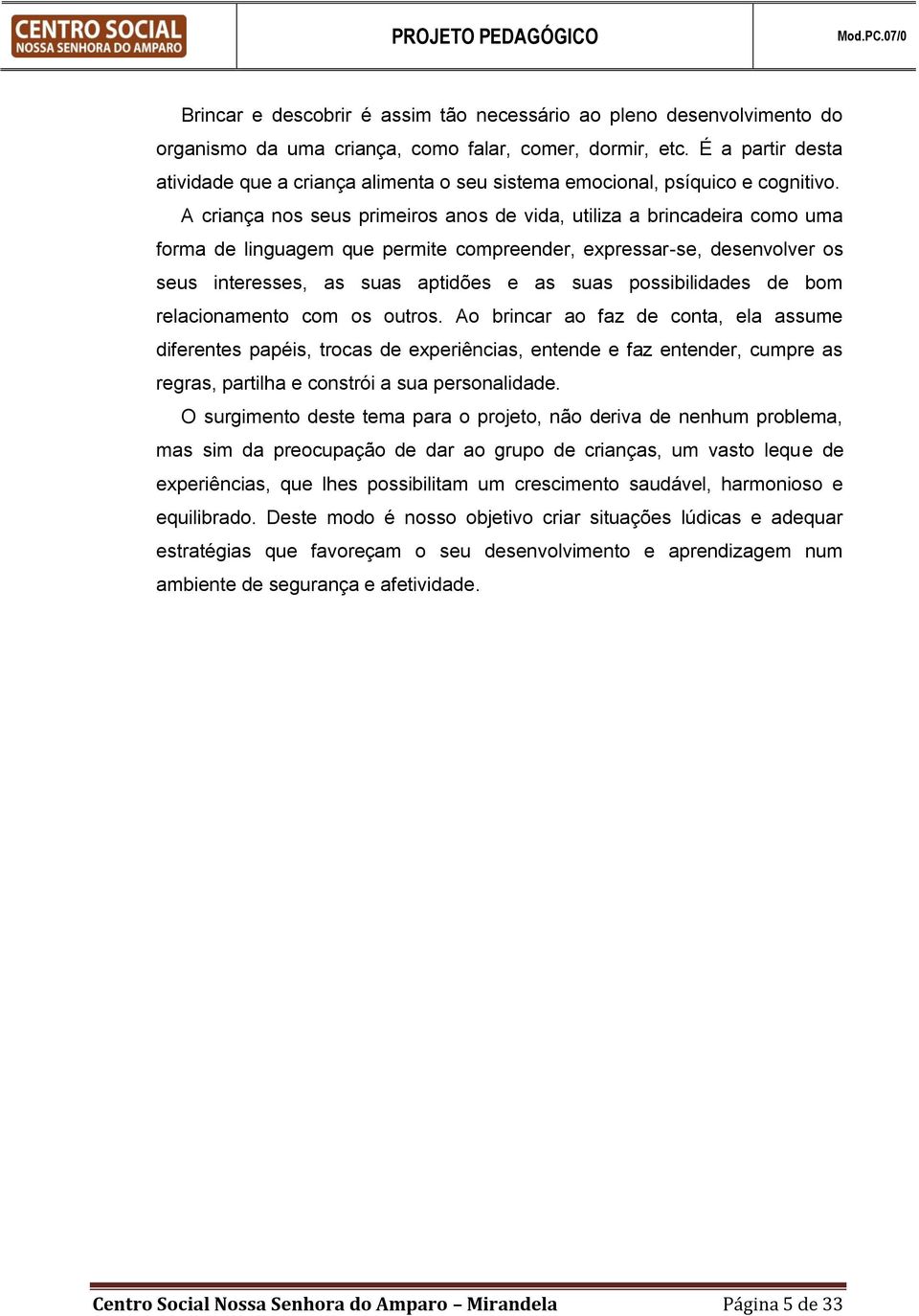 A criança nos seus primeiros anos de vida, utiliza a brincadeira como uma forma de linguagem que permite compreender, expressar-se, desenvolver os seus interesses, as suas aptidões e as suas