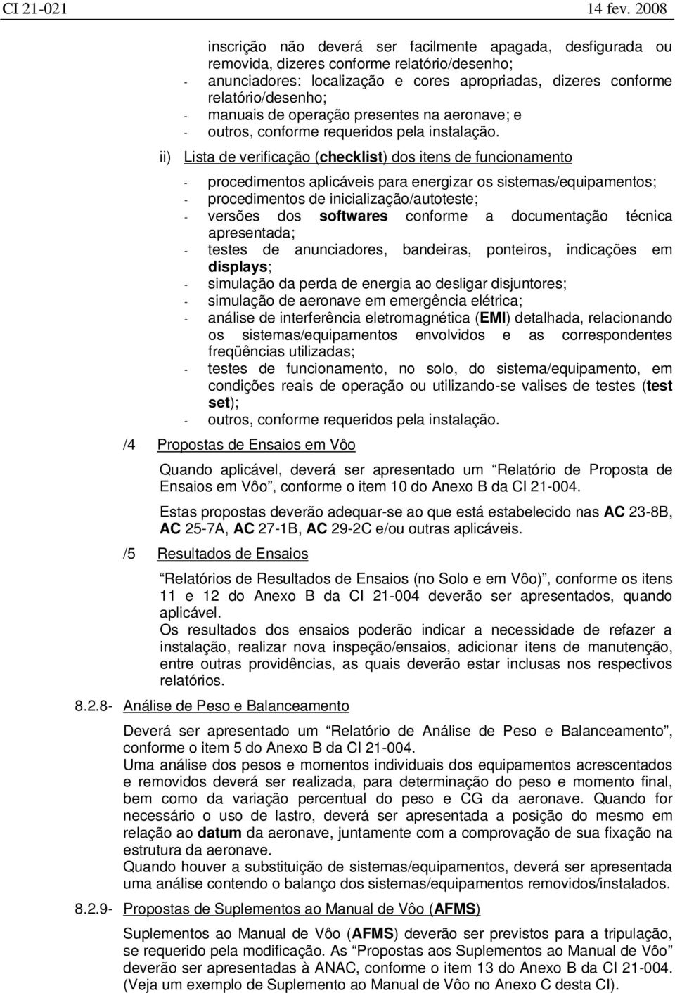 ii) Lista de verificação (checklist) dos itens de funcionamento - procedimentos aplicáveis para energizar os sistemas/equipamentos; - procedimentos de inicialização/autoteste; - versões dos softwares