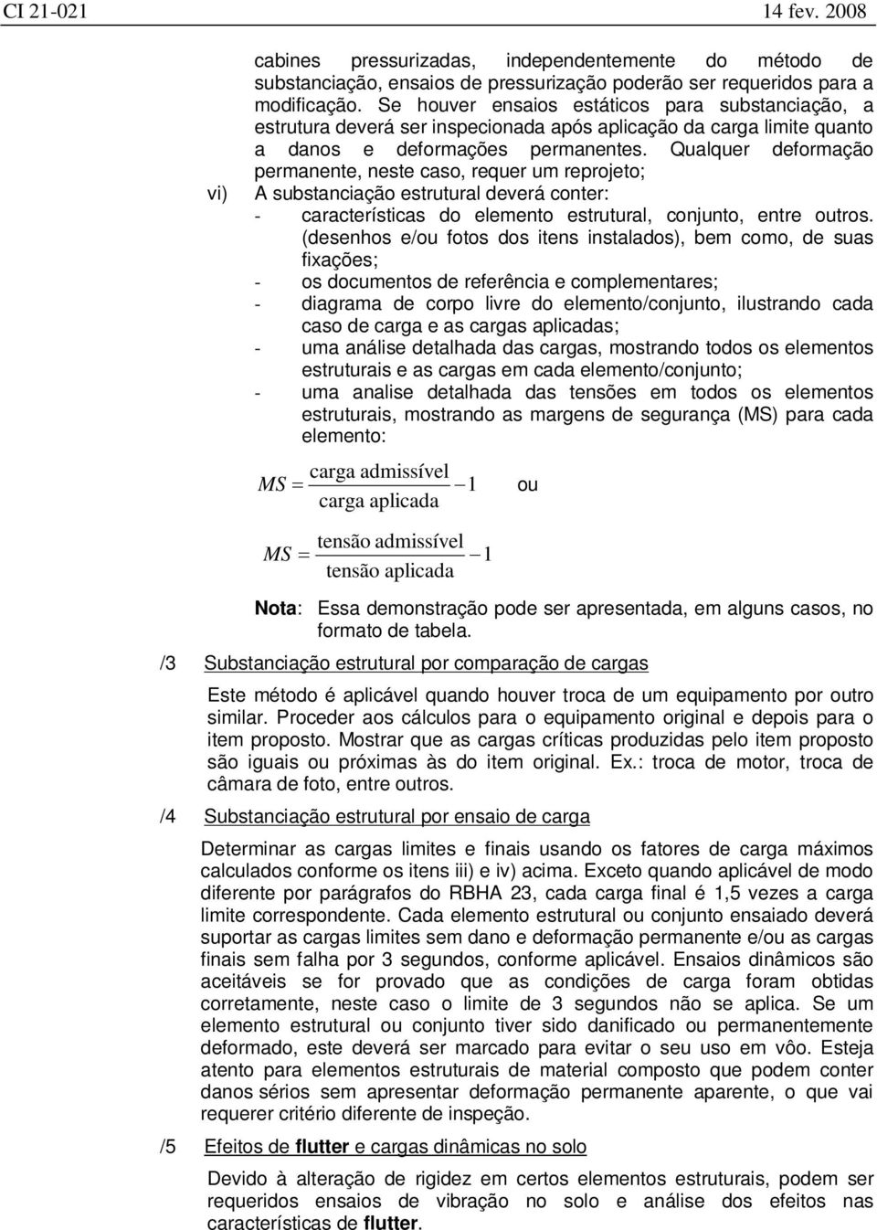 Qualquer deformação permanente, neste caso, requer um reprojeto; A substanciação estrutural deverá conter: - características do elemento estrutural, conjunto, entre outros.