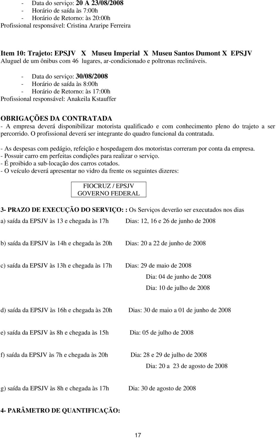 - Data do serviço: 30/08/2008 - Horário de saída às 8:00h Profissional responsável: Anakeila Kstauffer OBRIGAÇÕES DA CONTRATADA - A empresa deverá disponibilizar motorista qualificado e com