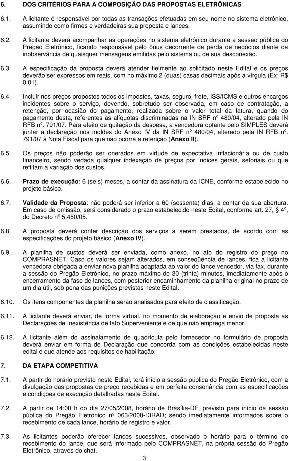 A licitante deverá acompanhar as operações no sistema eletrônico durante a sessão pública do Pregão Eletrônico, ficando responsável pelo ônus decorrente da perda de negócios diante da inobservância