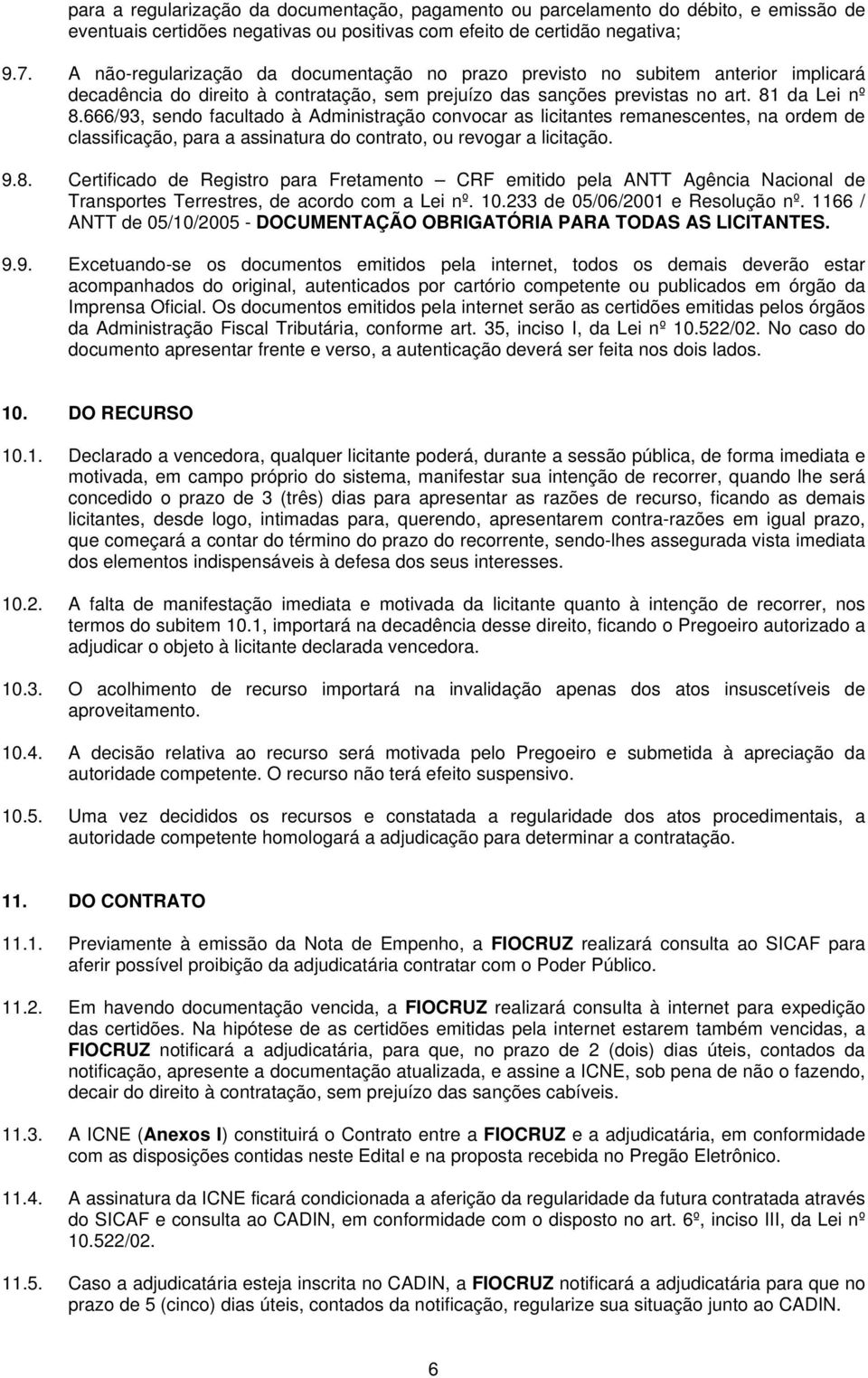 666/93, sendo facultado à Administração convocar as licitantes remanescentes, na ordem de classificação, para a assinatura do contrato, ou revogar a licitação. 9.8.