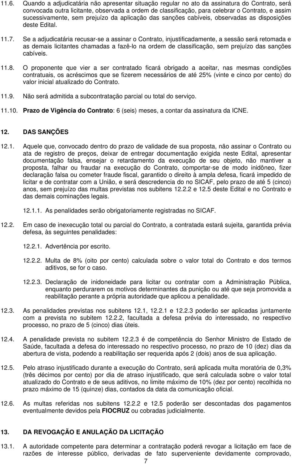 Se a adjudicatária recusar-se a assinar o Contrato, injustificadamente, a sessão será retomada e as demais licitantes chamadas a fazê-lo na ordem de classificação, sem prejuízo das sanções cabíveis.