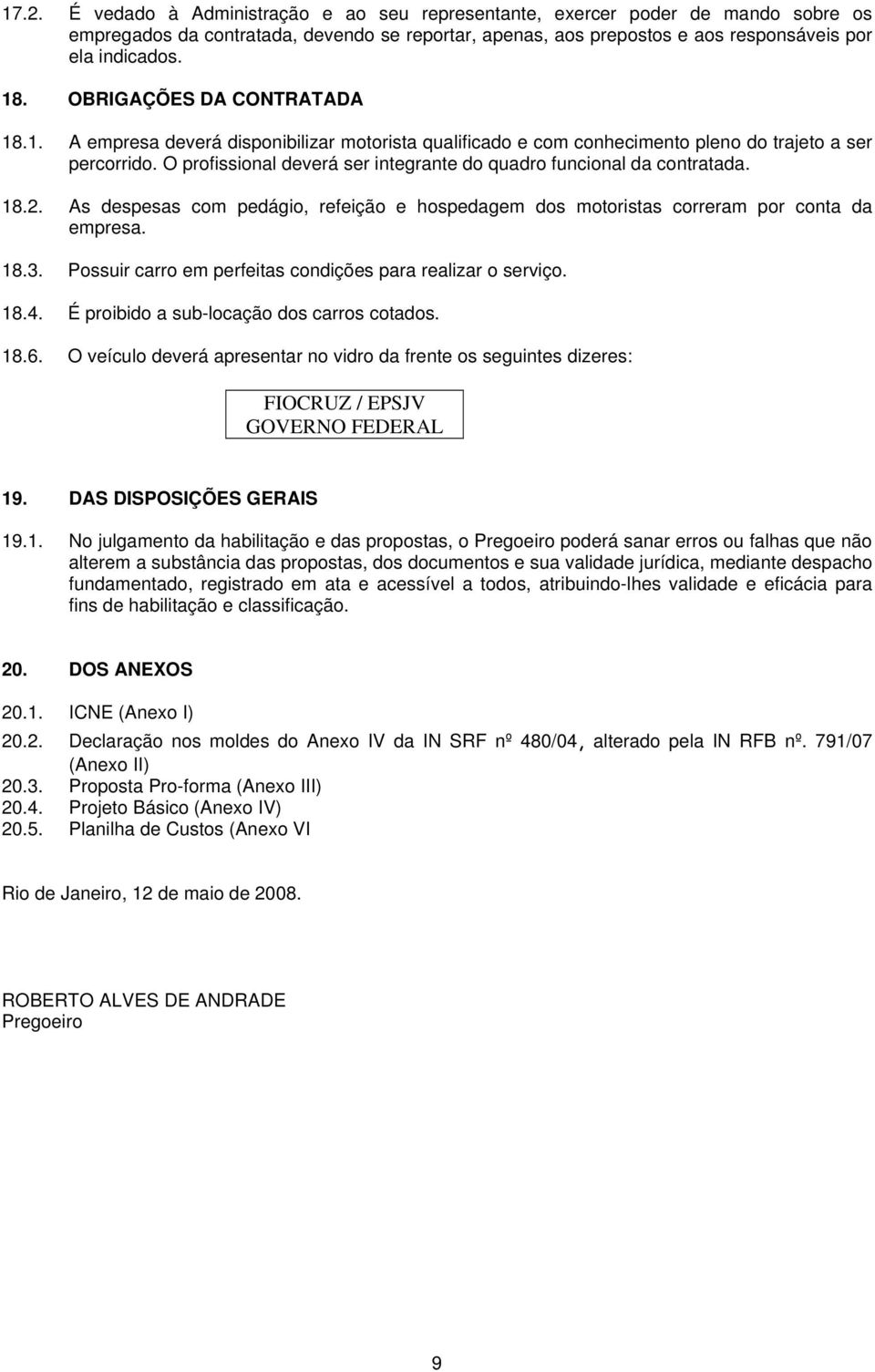 O profissional deverá ser integrante do quadro funcional da contratada. 18.2. As despesas com pedágio, refeição e hospedagem dos motoristas correram por conta da empresa. 18.3.