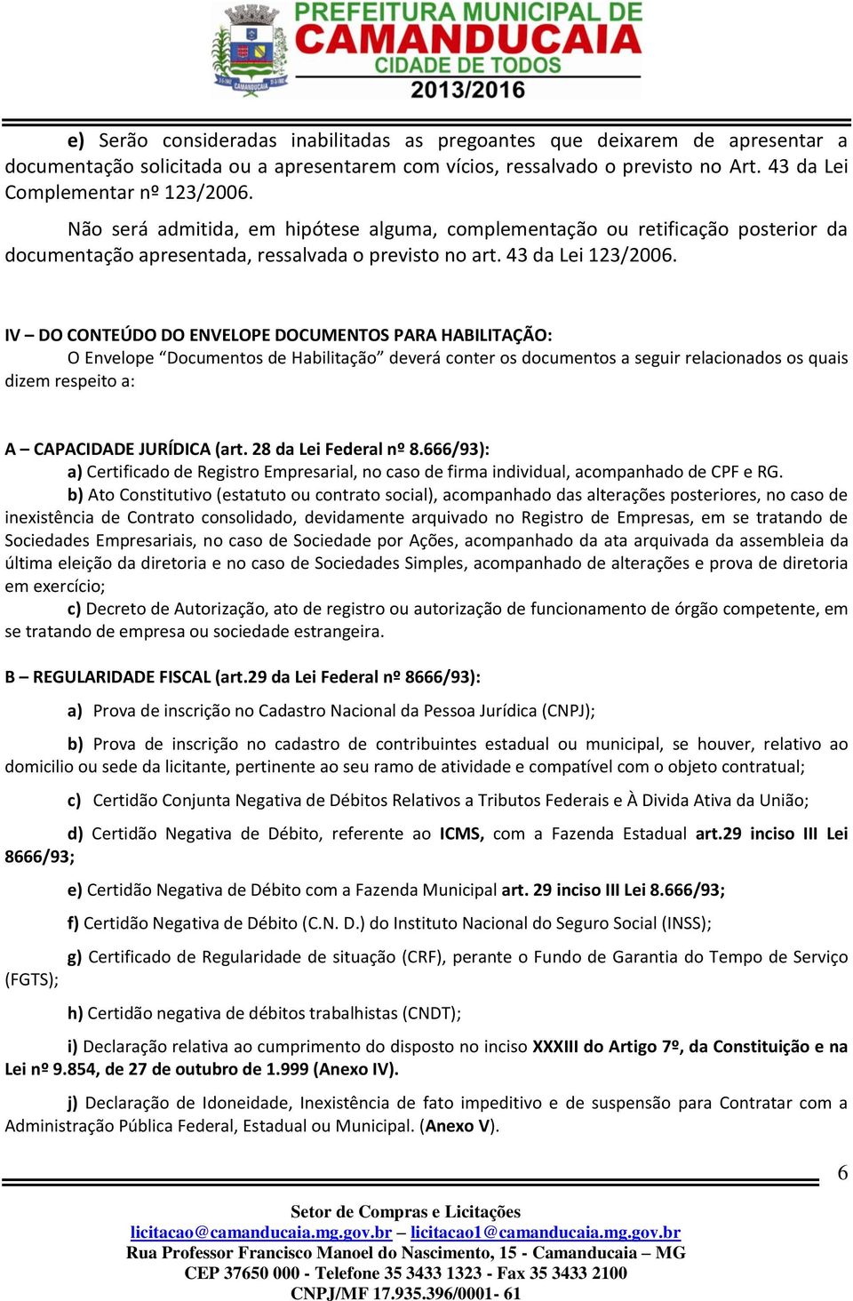 IV DO CONTEÚDO DO ENVELOPE DOCUMENTOS PARA HABILITAÇÃO: O Envelope Documentos de Habilitação deverá conter os documentos a seguir relacionados os quais dizem respeito a: A CAPACIDADE JURÍDICA (art.