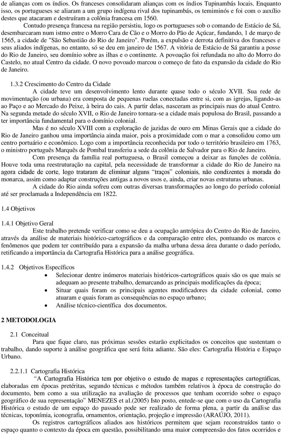 Contudo presença francesa na região persistiu, logo os portugueses sob o comando de Estácio de Sá, desembarcaram num istmo entre o Morro Cara de Cão e o Morro do Pão de Açúcar, fundando, 1 de março