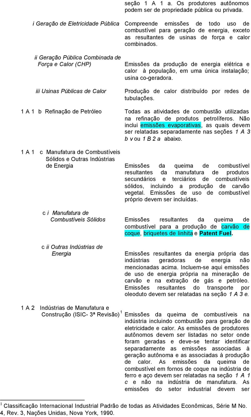 ii Geração Pública Combinada de Força e Calor (CHP) iii Usinas Públicas de Calor Emissões da produção de energia elétrica e calor à população, em uma única instalação; usina co-geradora.