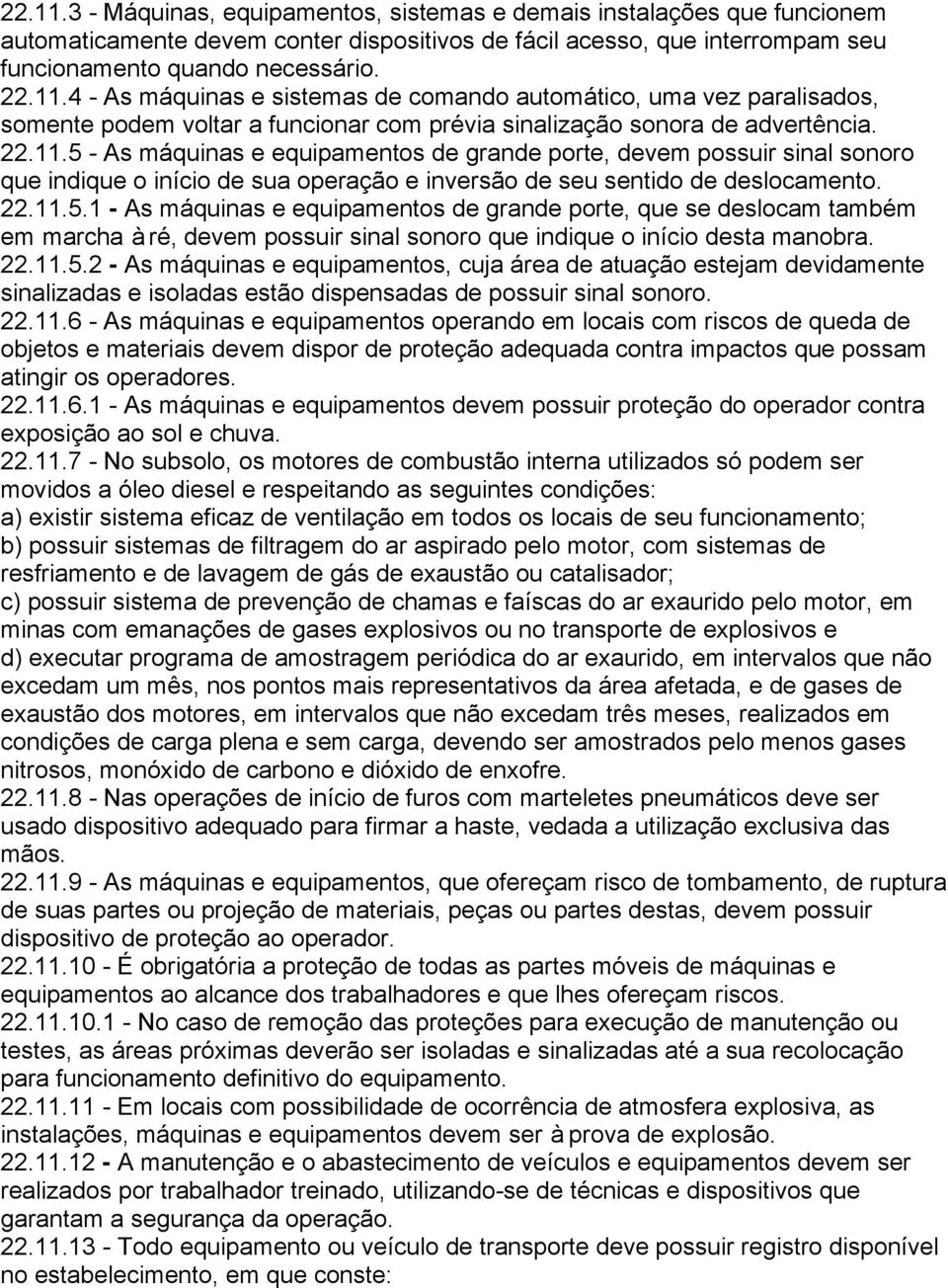 22.11.5.2 - As máquinas e equipamentos, cuja área de atuação estejam devidamente sinalizadas e isoladas estão dispensadas de possuir sinal sonoro. 22.11.6 - As máquinas e equipamentos operando em locais com riscos de queda de objetos e materiais devem dispor de proteção adequada contra impactos que possam atingir os operadores.