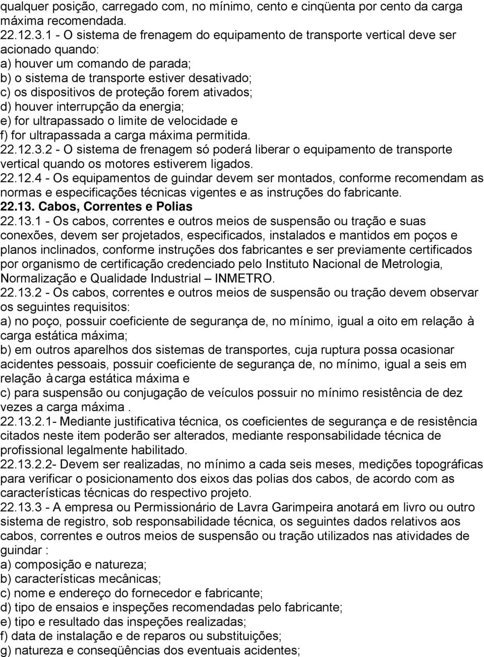 forem ativados; d) houver interrupção da energia; e) for ultrapassado o limite de velocidade e f) for ultrapassada a carga máxima permitida. 22.12.3.