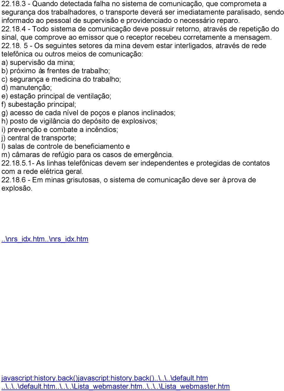 providenciado o necessário reparo. 4 - Todo sistema de comunicação deve possuir retorno, através de repetição do sinal, que comprove ao emissor que o receptor recebeu corretamente a mensagem.