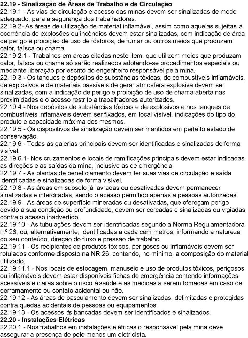 1 - As vias de circulação e acesso das minas devem ser sinalizadas de modo adequado, para a segurança dos trabalhadores. 22.19.