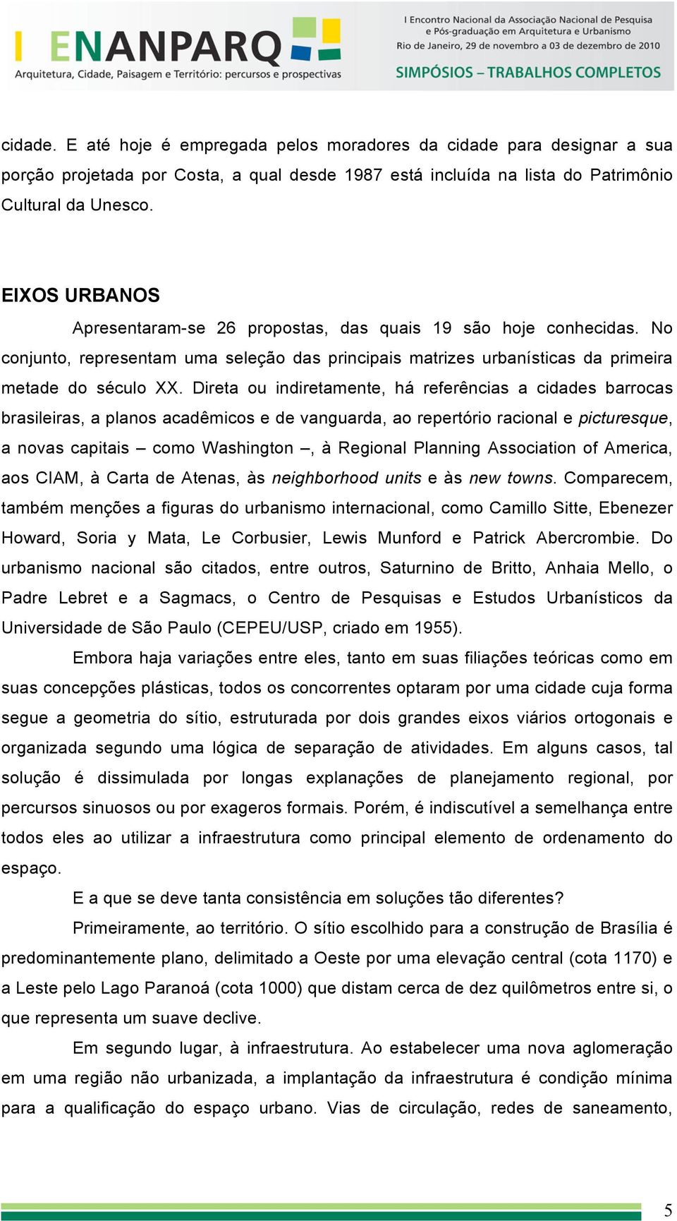 Direta ou indiretamente, há referências a cidades barrocas brasileiras, a planos acadêmicos e de vanguarda, ao repertório racional e picturesque, a novas capitais como Washington, à Regional Planning