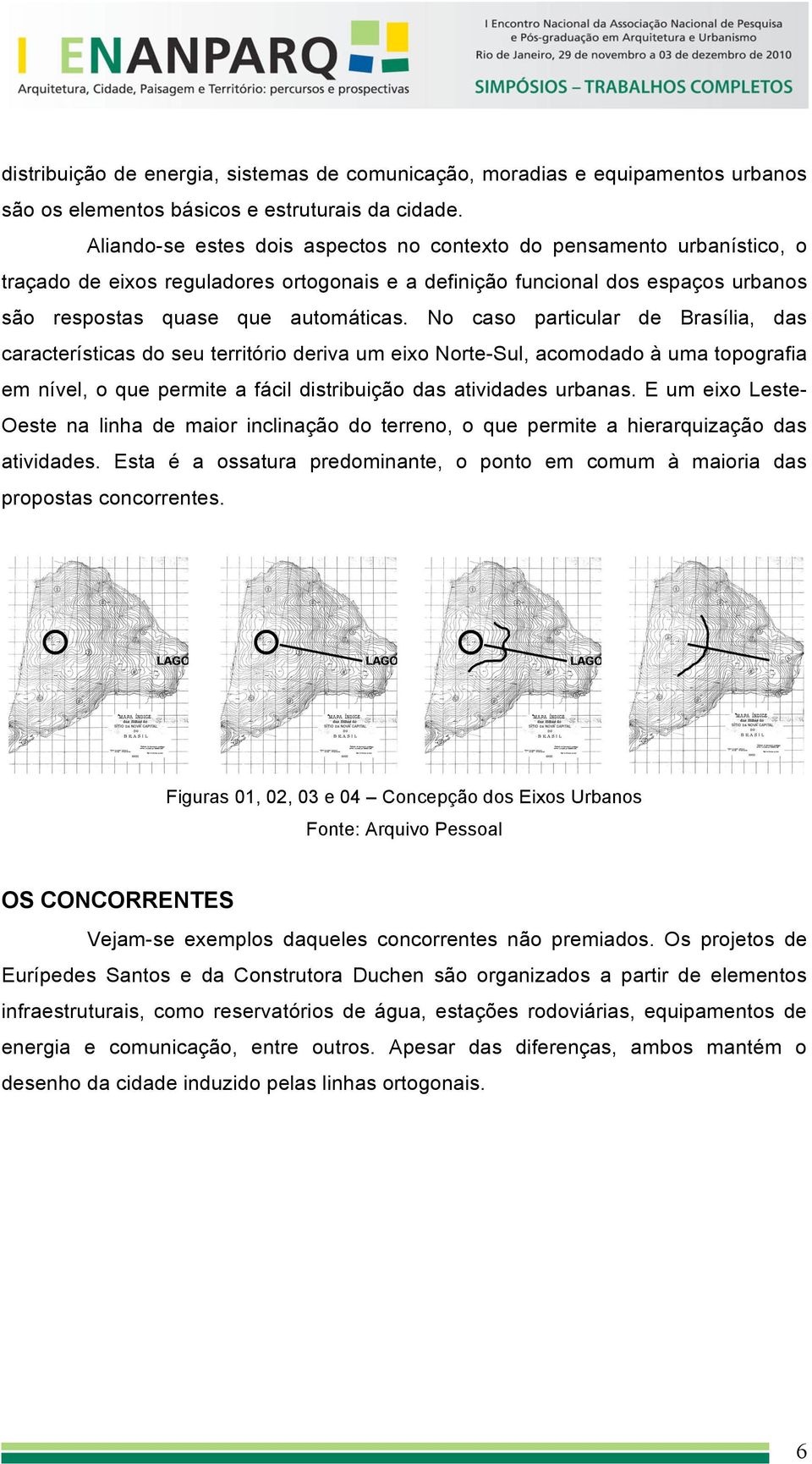 No caso particular de Brasília, das características do seu território deriva um eixo Norte-Sul, acomodado à uma topografia em nível, o que permite a fácil distribuição das atividades urbanas.