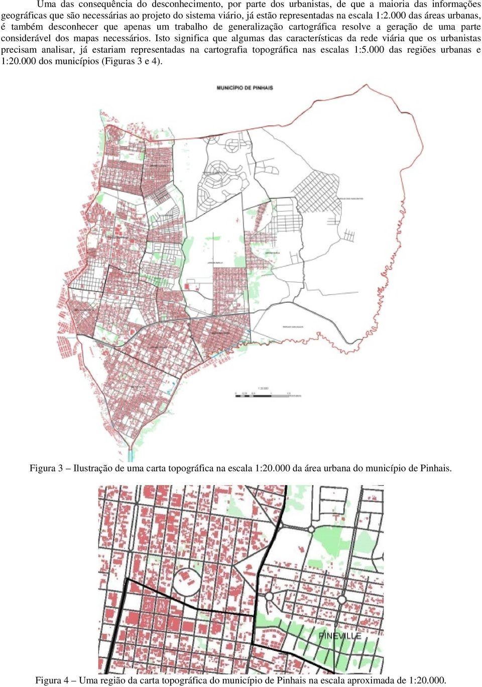 Isto significa que algumas das características da rede viária que os urbanistas precisam analisar, já estariam representadas na cartografia topográfica nas escalas 1:5.000 das regiões urbanas e 1:20.
