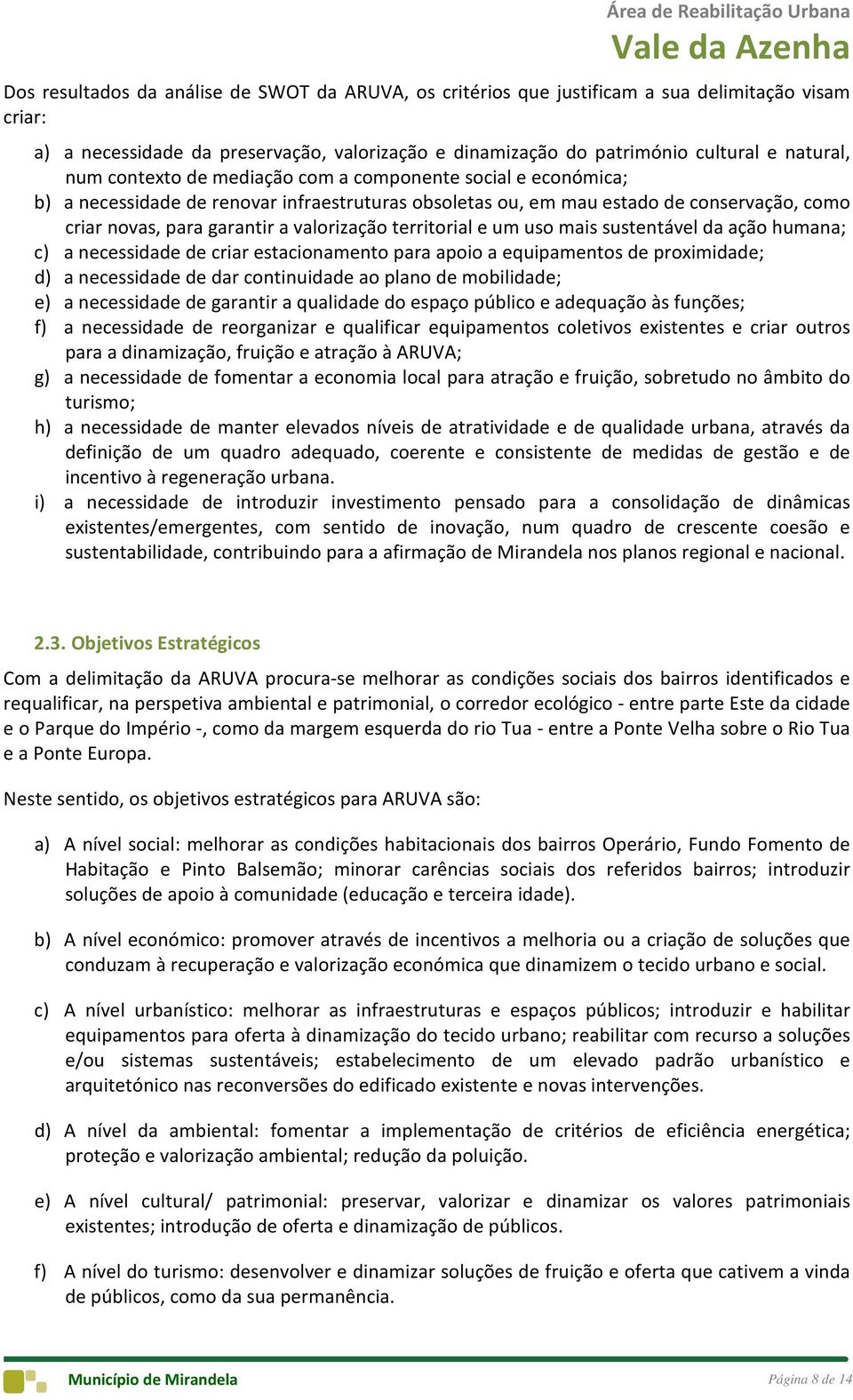 territorial e um uso mais sustentável da ação humana; c) a necessidade de criar estacionamento para apoio a equipamentos de proximidade; d) a necessidade de dar continuidade ao plano de mobilidade;