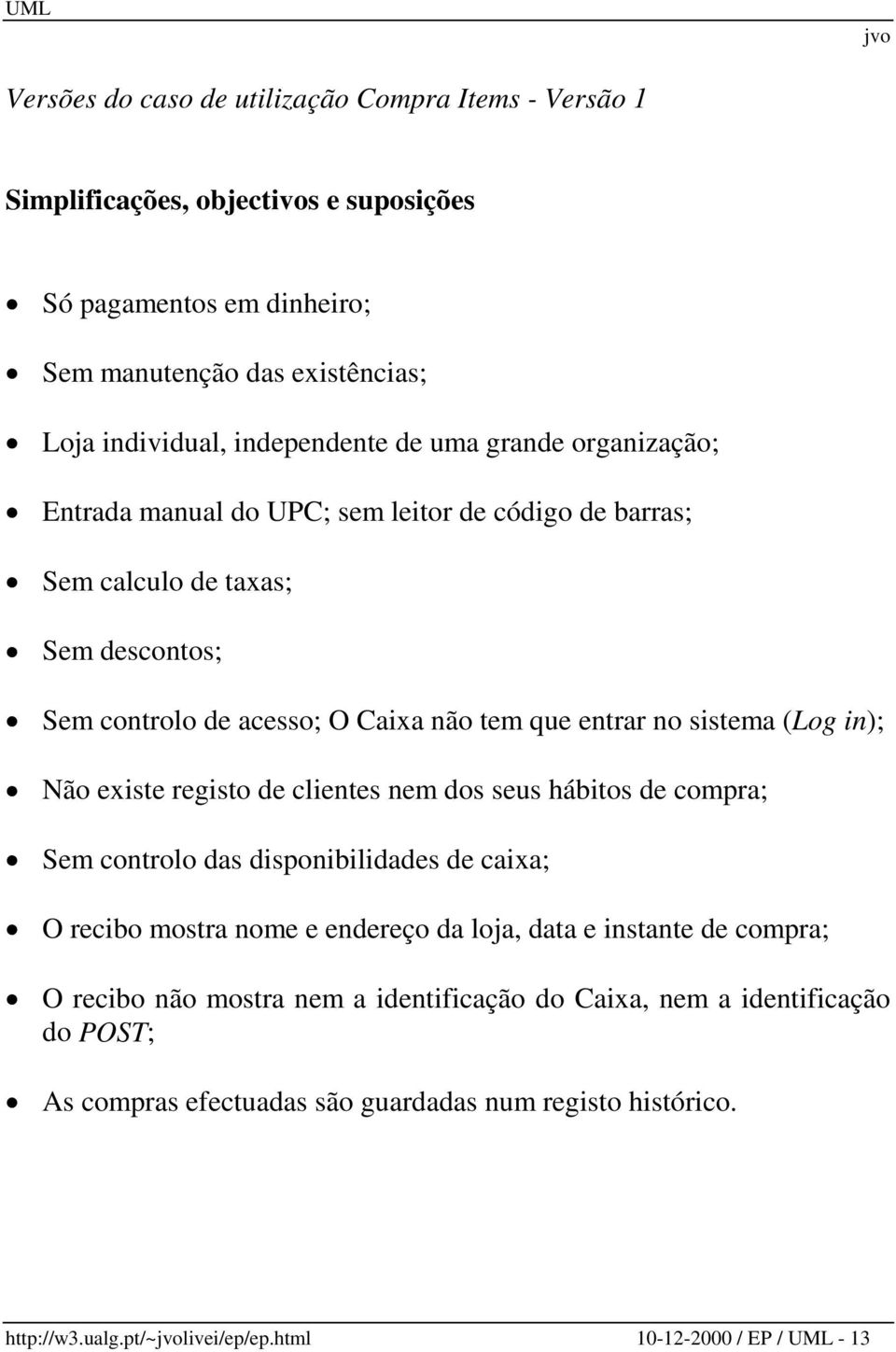 in); Não existe registo de clientes nem dos seus hábitos de compra; Sem controlo das disponibilidades de caixa; O recibo mostra nome e endereço da loja, data e instante de compra; O recibo