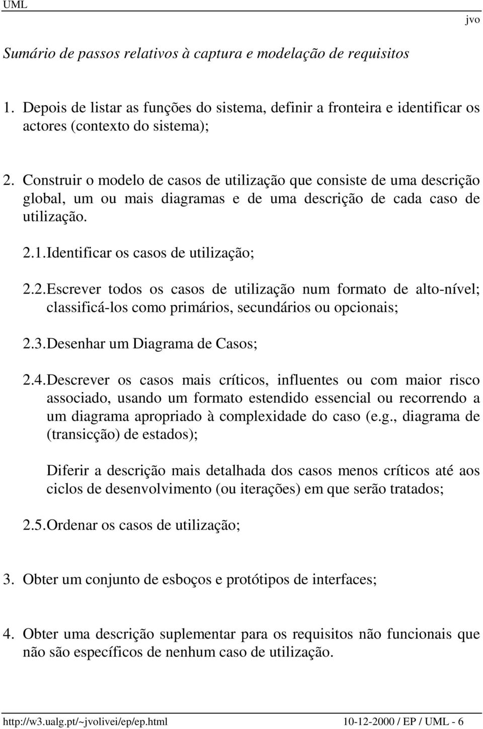 1. Identificar os casos de utilização; 2.2. Escrever todos os casos de utilização num formato de alto-nível; classificá-los como primários, secundários ou opcionais; 2.3.