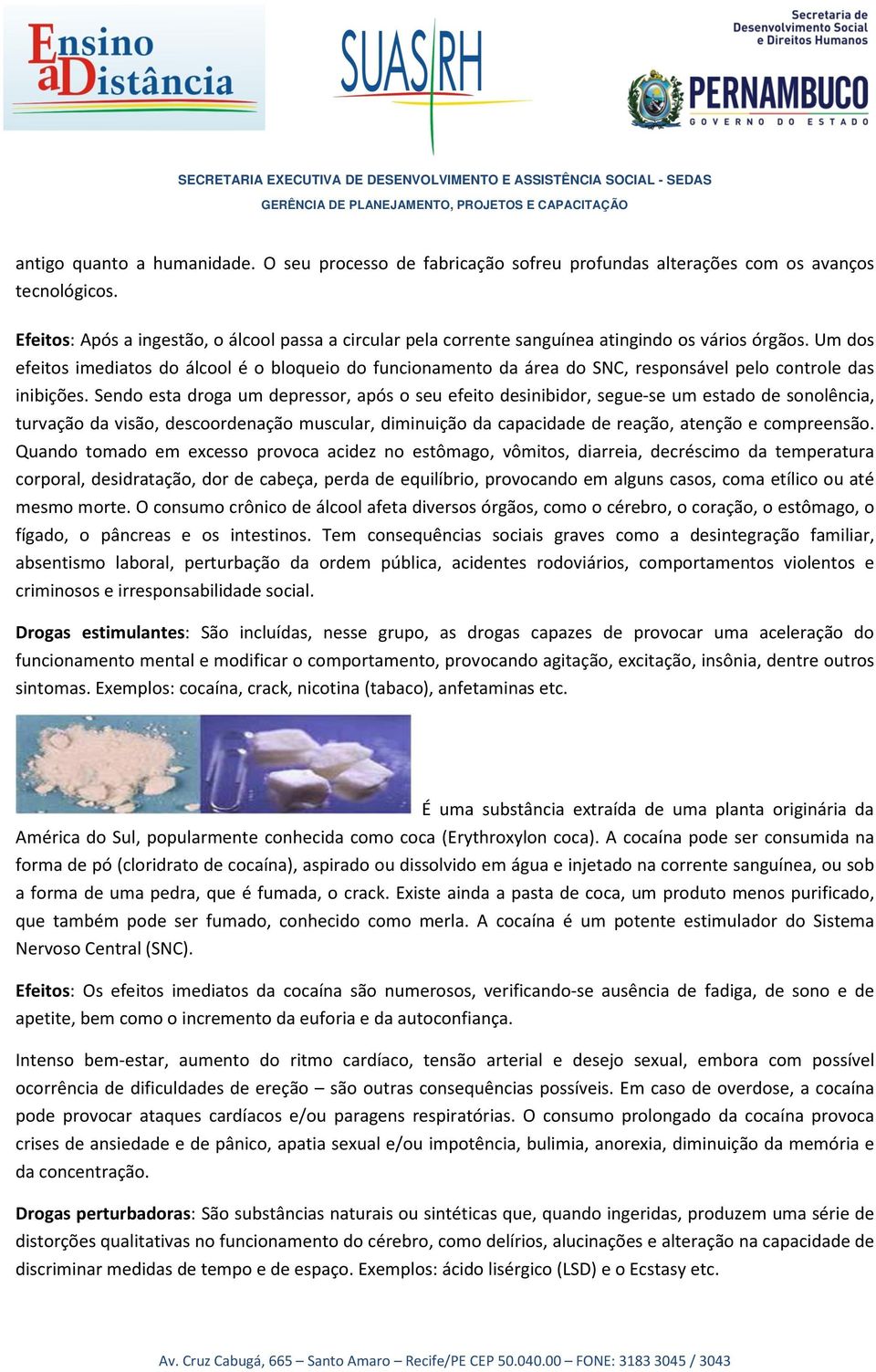 Um dos efeitos imediatos do álcool é o bloqueio do funcionamento da área do SNC, responsável pelo controle das inibições.