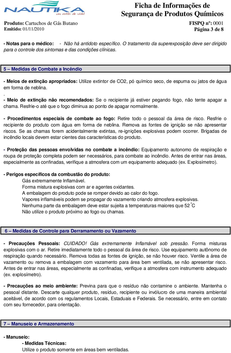 . - Meio de extinção não recomendados: Se o recipiente já estiver pegando fogo, não tente apagar a chama. Resfrie-o até que o fogo diminua ao ponto de apagar normalmente.