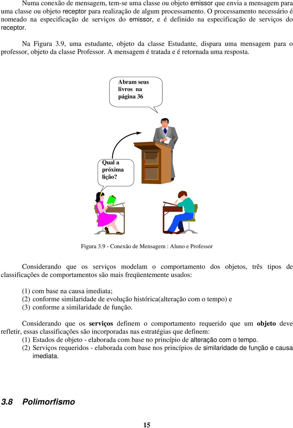 9, uma estudante, objeto da classe Estudante, dispara uma mensagem para o professor, objeto da classe Professor. A mensagem é tratada e é retornada uma resposta.