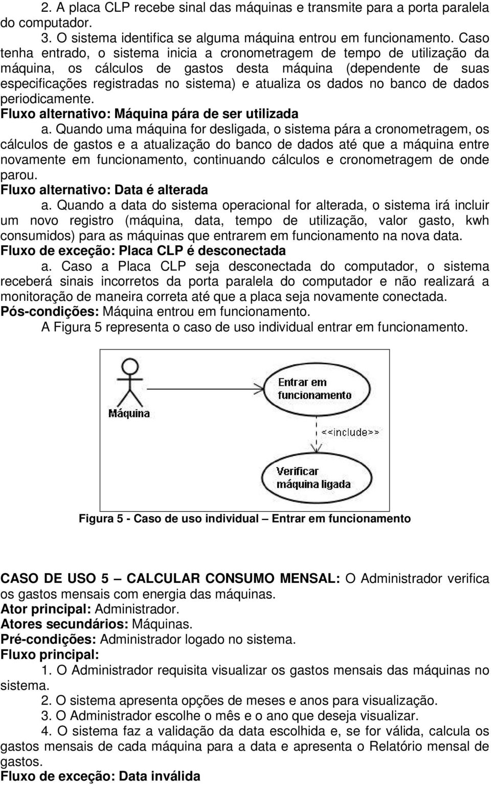 dados no banco de dados periodicamente. Fluxo alternativo: Máquina pára de ser utilizada a.