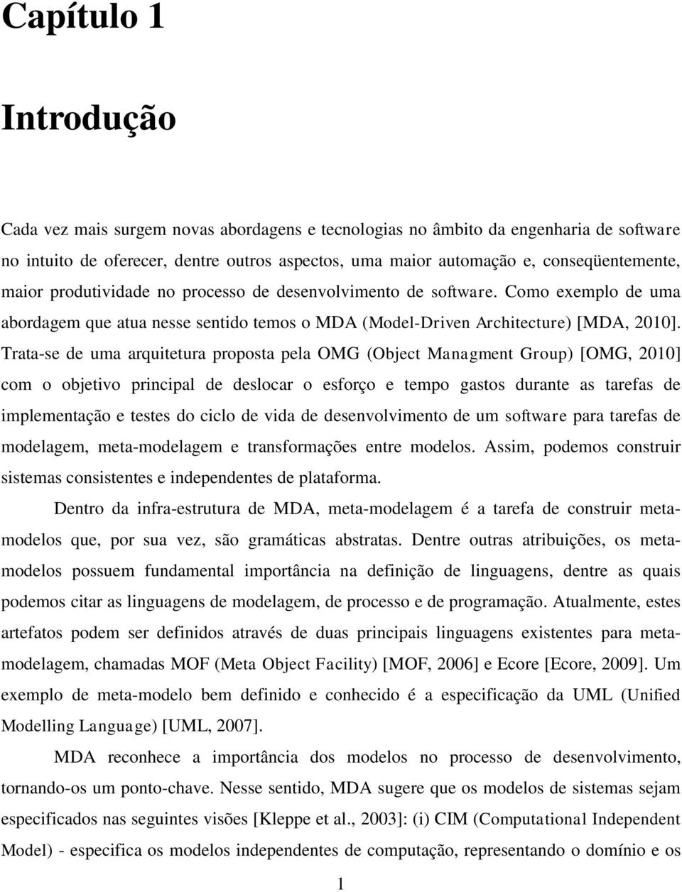 Trata-se de uma arquitetura proposta pela OMG (Object Managment Group) [OMG, 2010] com o objetivo principal de deslocar o esforço e tempo gastos durante as tarefas de implementação e testes do ciclo