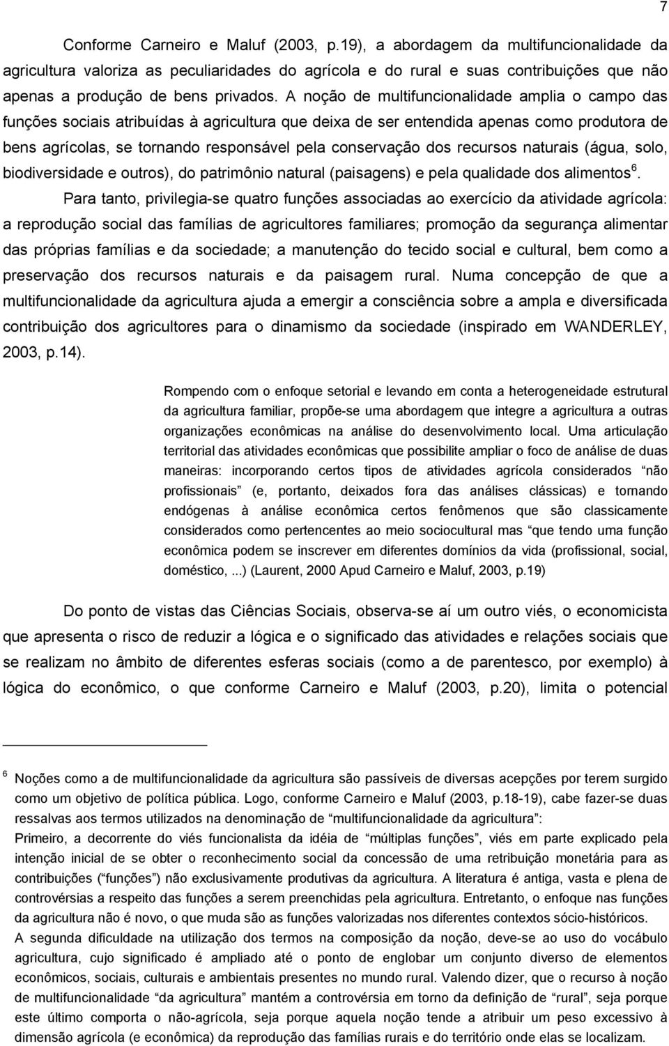 A noção de multifuncionalidade amplia o campo das funções sociais atribuídas à agricultura que deixa de ser entendida apenas como produtora de bens agrícolas, se tornando responsável pela conservação