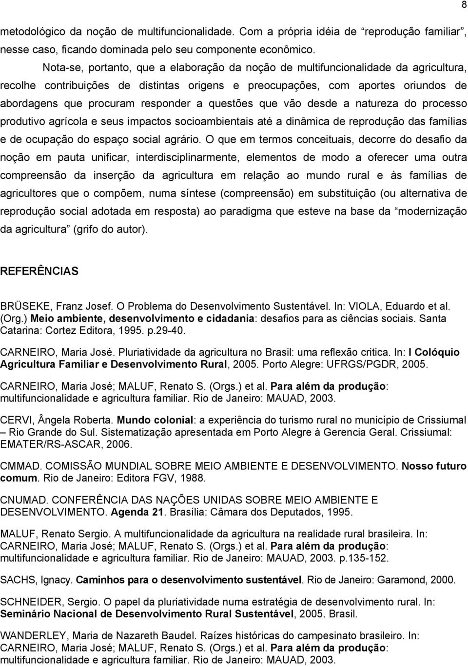 responder a questões que vão desde a natureza do processo produtivo agrícola e seus impactos socioambientais até a dinâmica de reprodução das famílias e de ocupação do espaço social agrário.