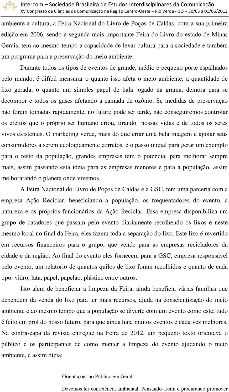 Durante todos os tipos de eventos de grande, médio e pequeno porte espalhados pelo mundo, é difícil mensurar o quanto isso afeta o meio ambiente, a quantidade de lixo gerada, o quanto um simples