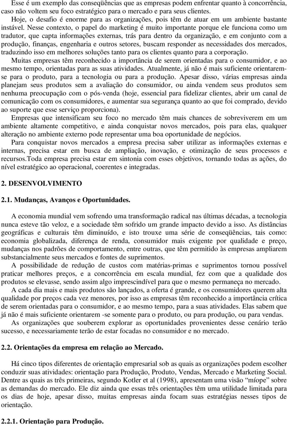 Nesse contexto, o papel do marketing é muito importante porque ele funciona como um tradutor, que capta informações externas, trás para dentro da organização, e em conjunto com a produção, finanças,