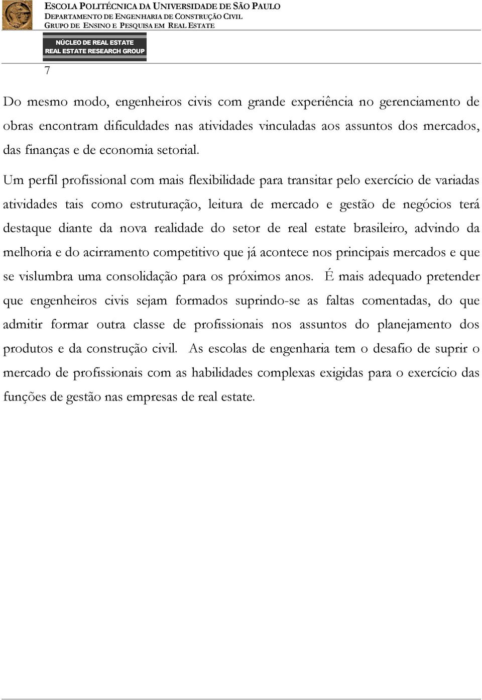 realidade do setor de real estate brasileiro, advindo da melhoria e do acirramento competitivo que já acontece nos principais mercados e que se vislumbra uma consolidação para os próximos anos.