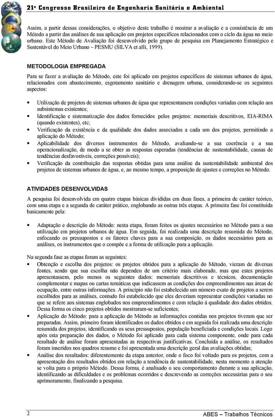 METODOLOGIA EMPREGADA Para se fazer a avaliação do Método, este foi aplicado em projetos específicos de sistemas urbanos de água, relacionados com abastecimento, esgotamento sanitário e drenagem