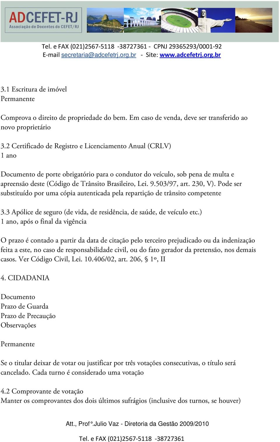 230, V). Pode ser substituído por uma cópia autenticada pela repartição de trânsito competente 3.3 Apólice de seguro (de vida, de residência, de saúde, de veículo etc.