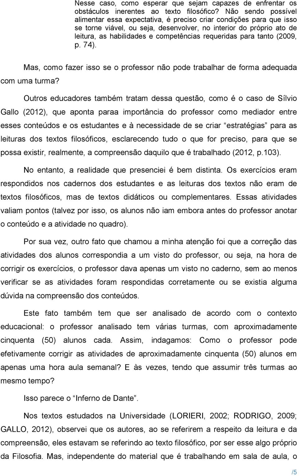 requeridas para tanto (2009, p. 74). Mas, como fazer isso se o professor não pode trabalhar de forma adequada com uma turma?