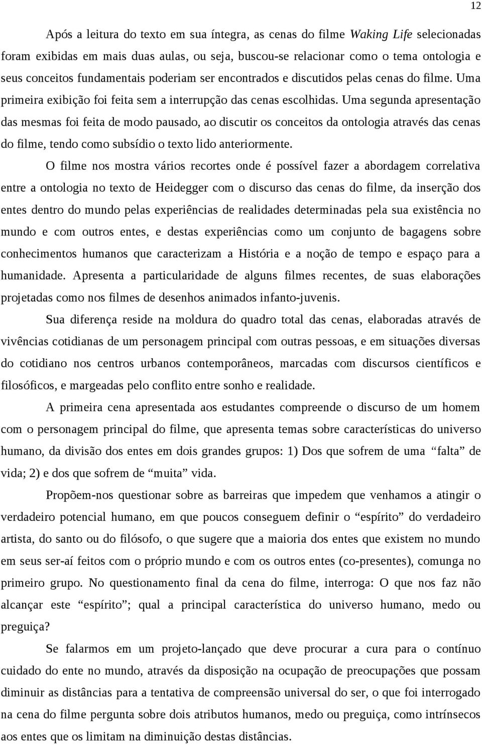 Uma segunda apresentação das mesmas foi feita de modo pausado, ao discutir os conceitos da ontologia através das cenas do filme, tendo como subsídio o texto lido anteriormente.