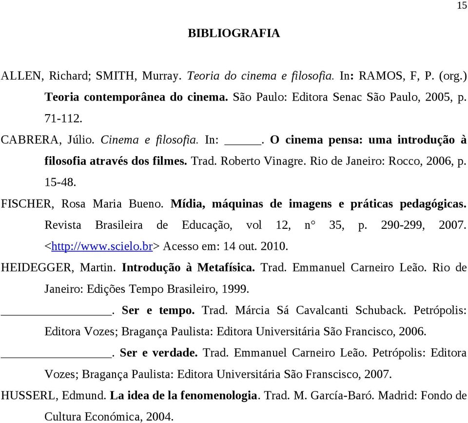 Mídia, máquinas de imagens e práticas pedagógicas. Revista Brasileira de Educação, vol 12, n 35, p. 290-299, 2007. <http://www.scielo.br> Acesso em: 14 out. 2010. HEIDEGGER, Martin.