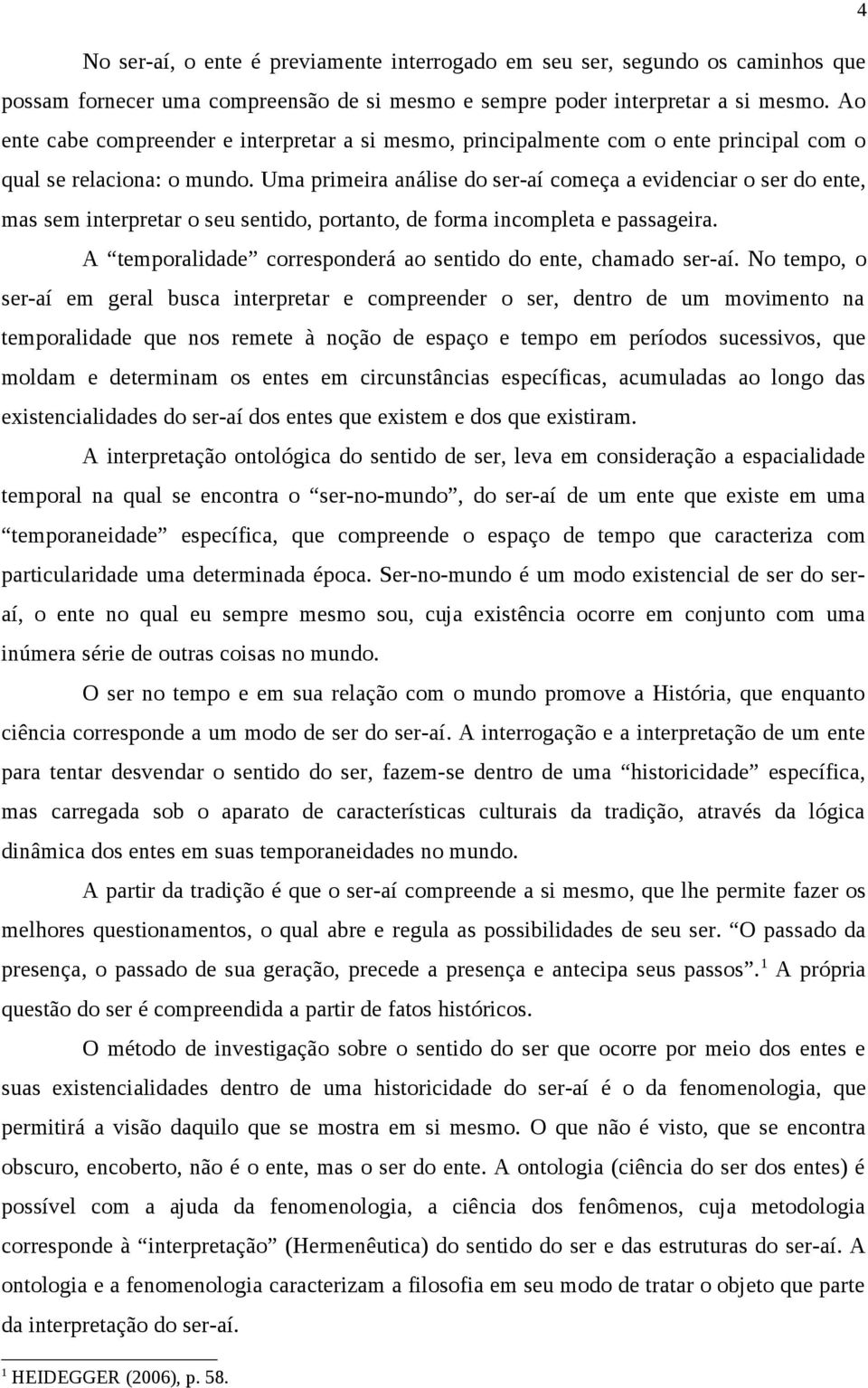 Uma primeira análise do ser-aí começa a evidenciar o ser do ente, mas sem interpretar o seu sentido, portanto, de forma incompleta e passageira.