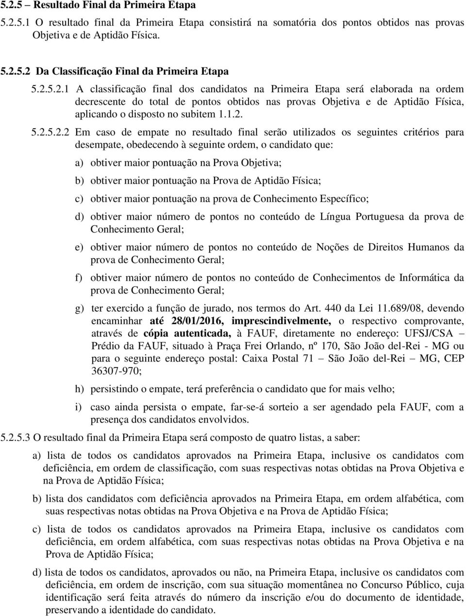 1.2. 5.2.5.2.2 Em caso de empate no resultado final serão utilizados os seguintes critérios para desempate, obedecendo à seguinte ordem, o candidato que: a) obtiver maior pontuação na Prova Objetiva;