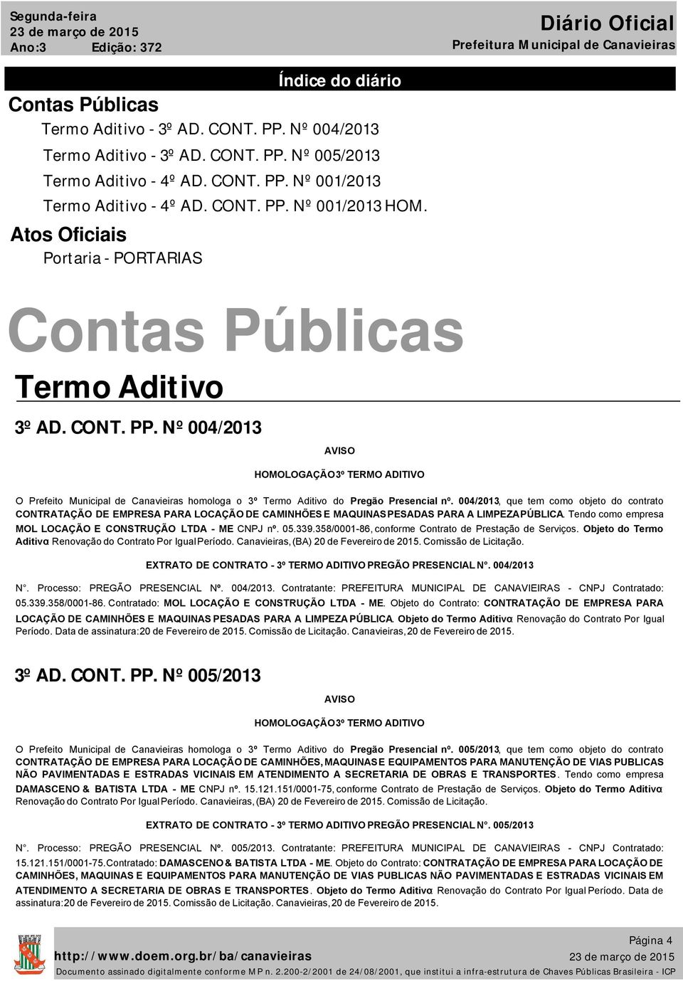 004/2013, que tem como objeto do contrato CONTRATAÇÃO DE EMPRESA PARA LOCAÇÃO DE CAMINHÕES E MAQUINASPESADAS PARA A LIMPEZAPÚBLICA. Tendo como empresa MOL LOCAÇÃO E CONSTRUÇÃO LTDA - ME CNPJ nº. 05.