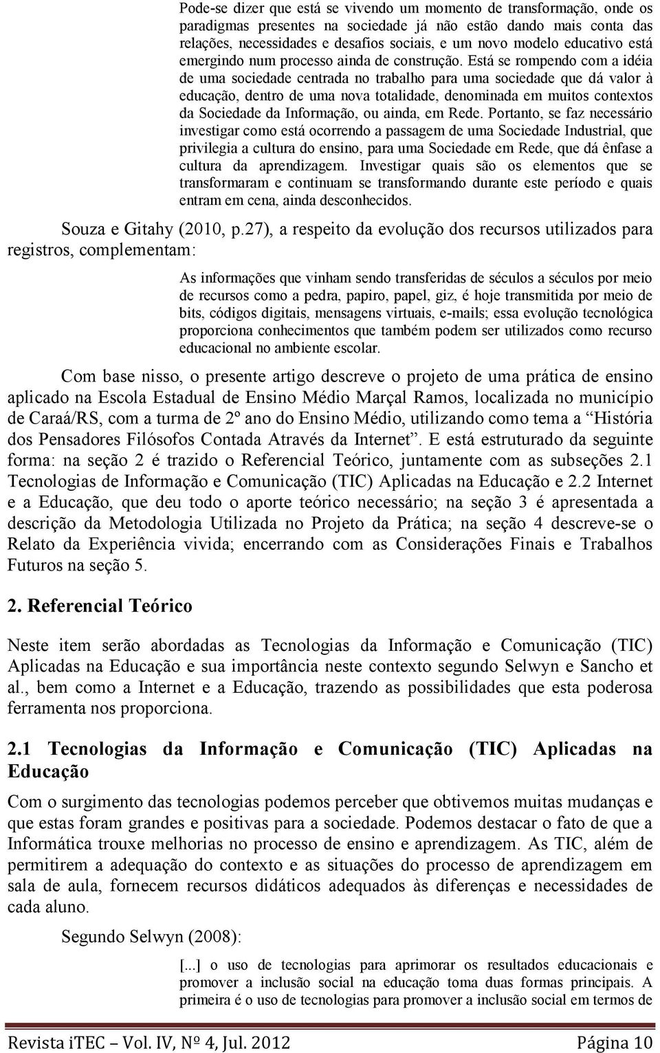 Está se rompendo com a idéia de uma sociedade centrada no trabalho para uma sociedade que dá valor à educação, dentro de uma nova totalidade, denominada em muitos contextos da Sociedade da