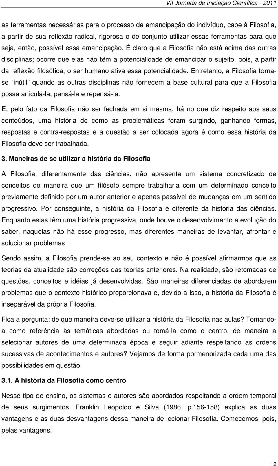 É claro que a Filosofia não está acima das outras disciplinas; ocorre que elas não têm a potencialidade de emancipar o sujeito, pois, a partir da reflexão filosófica, o ser humano ativa essa