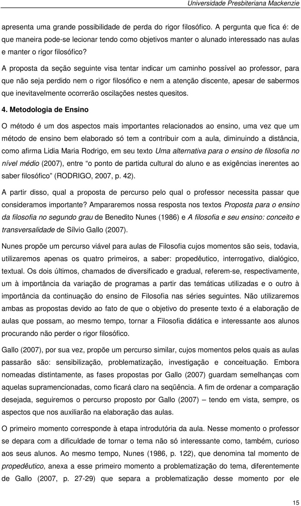 A proposta da seção seguinte visa tentar indicar um caminho possível ao professor, para que não seja perdido nem o rigor filosófico e nem a atenção discente, apesar de sabermos que inevitavelmente