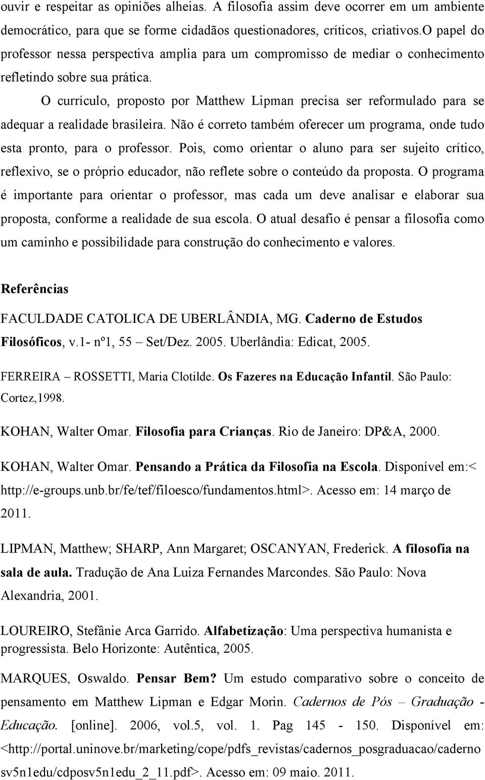 O currículo, proposto por Matthew Lipman precisa ser reformulado para se adequar a realidade brasileira. Não é correto também oferecer um programa, onde tudo esta pronto, para o professor.