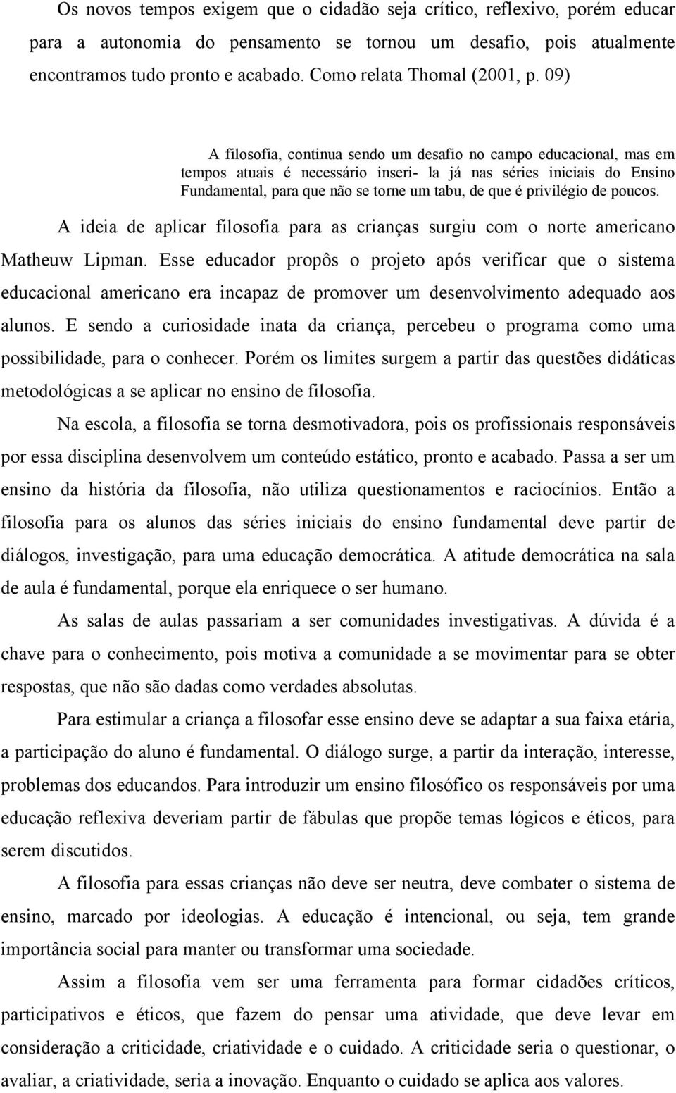 09) A filosofia, continua sendo um desafio no campo educacional, mas em tempos atuais é necessário inseri- la já nas séries iniciais do Ensino Fundamental, para que não se torne um tabu, de que é