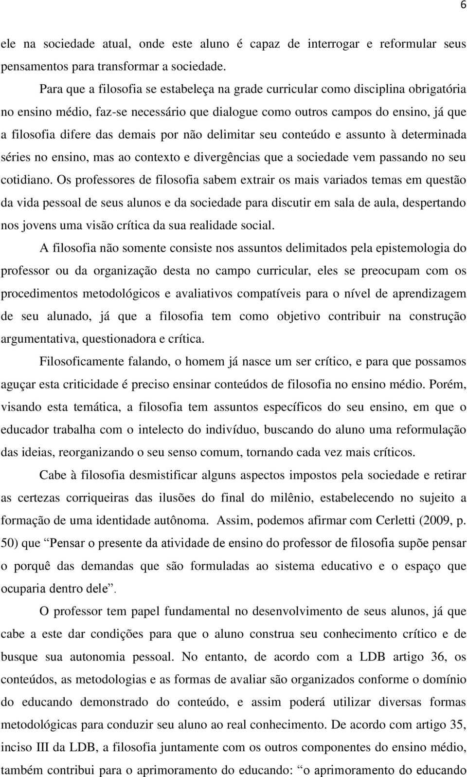 por não delimitar seu conteúdo e assunto à determinada séries no ensino, mas ao contexto e divergências que a sociedade vem passando no seu cotidiano.