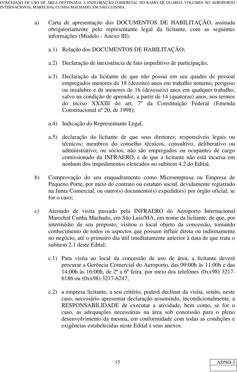 3) Declaração da licitante de que não possui em seu quadro de pessoal empregados menores de 18 (dezoito) anos em trabalho noturno, perigoso ou insalubre e de menores de 16 (dezesseis) anos em