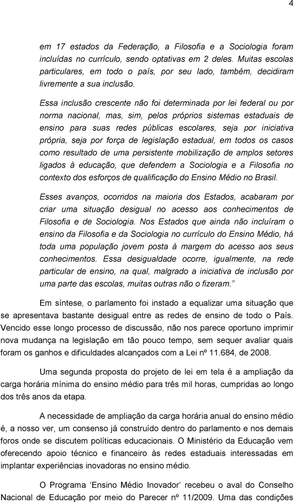 Essa inclusão crescente não foi determinada por lei federal ou por norma nacional, mas, sim, pelos próprios sistemas estaduais de ensino para suas redes públicas escolares, seja por iniciativa