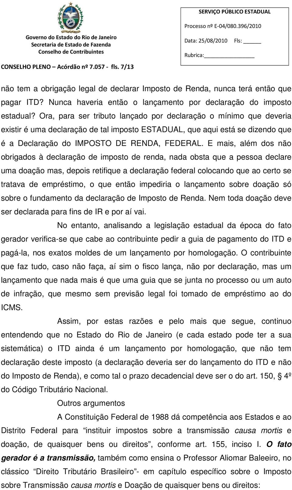 E mais, além dos não obrigados à declaração de imposto de renda, nada obsta que a pessoa declare uma doação mas, depois retifique a declaração federal colocando que ao certo se tratava de empréstimo,